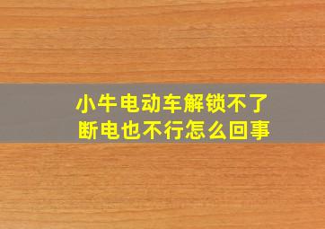 小牛电动车解锁不了 断电也不行怎么回事